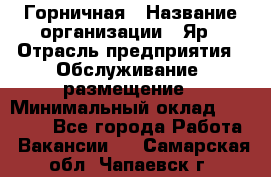 Горничная › Название организации ­ Яр › Отрасль предприятия ­ Обслуживание, размещение › Минимальный оклад ­ 15 000 - Все города Работа » Вакансии   . Самарская обл.,Чапаевск г.